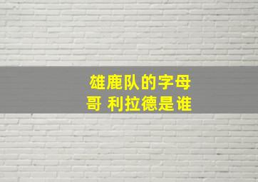 雄鹿队的字母哥 利拉德是谁